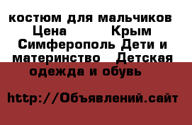 костюм для мальчиков › Цена ­ 600 - Крым, Симферополь Дети и материнство » Детская одежда и обувь   